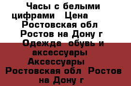 Часы с белыми цифрами › Цена ­ 200 - Ростовская обл., Ростов-на-Дону г. Одежда, обувь и аксессуары » Аксессуары   . Ростовская обл.,Ростов-на-Дону г.